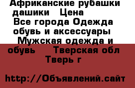 Африканские рубашки дашики › Цена ­ 2 299 - Все города Одежда, обувь и аксессуары » Мужская одежда и обувь   . Тверская обл.,Тверь г.